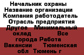 Начальник охраны › Название организации ­ Компания-работодатель › Отрасль предприятия ­ Другое › Минимальный оклад ­ 25 000 - Все города Работа » Вакансии   . Тюменская обл.,Тюмень г.